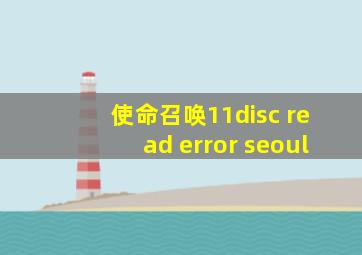 使命召唤11disc read error seoul